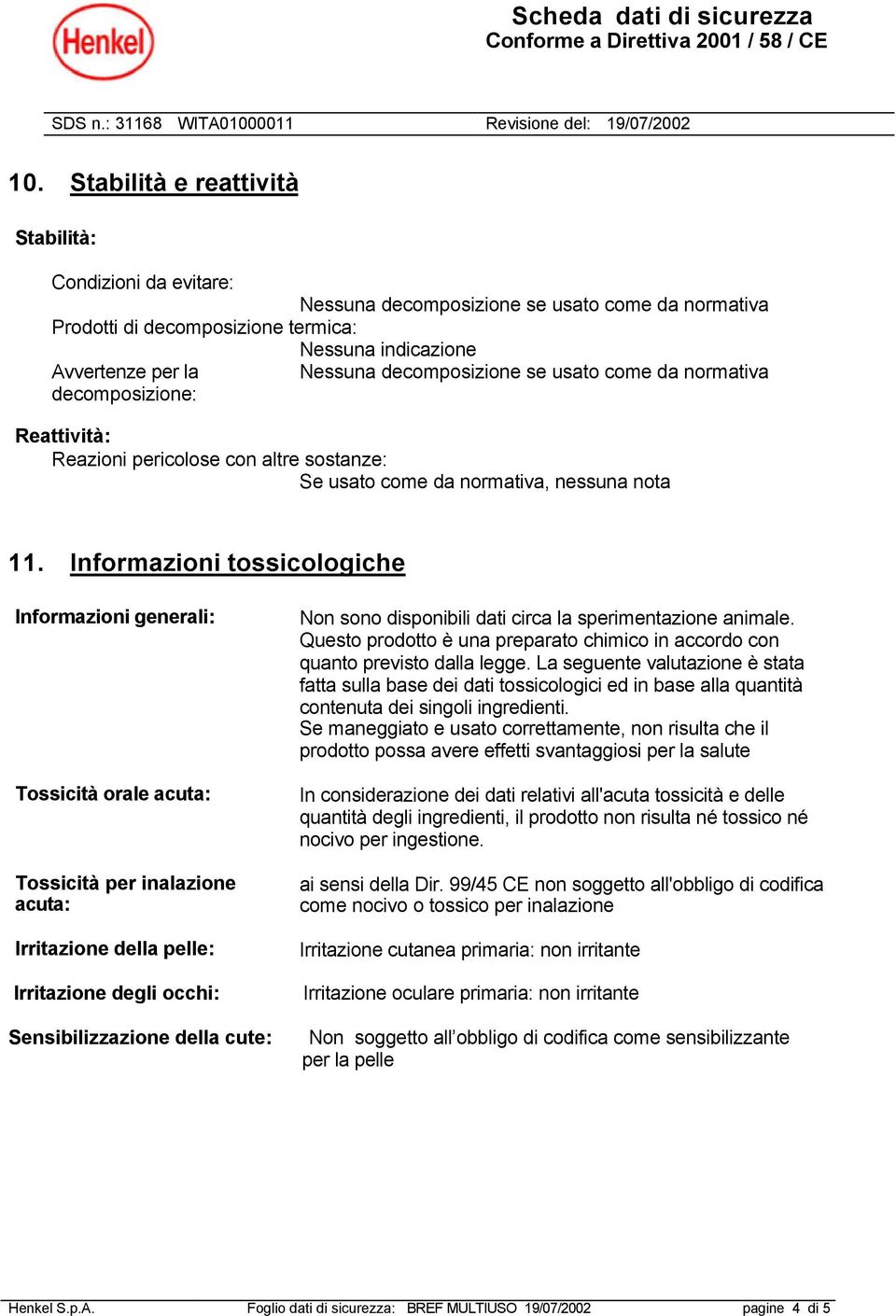 Informazioni tossicologiche Tossicità orale acuta: Tossicità per inalazione acuta: Irritazione della pelle: Irritazione degli occhi: Sensibilizzazione della cute: Non sono disponibili dati circa la