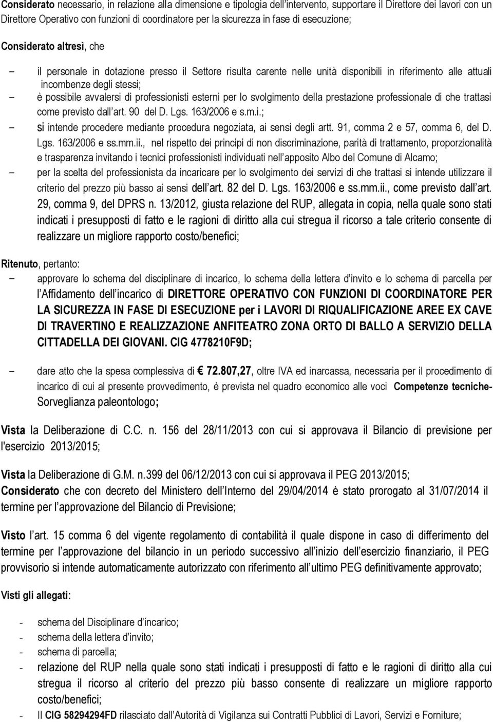 avvalersi di professionisti esterni per lo svolgimento della prestazione professionale di che trattasi come previsto dall art. 90 del D. Lgs. 163/2006 e s.m.i.; - si intende procedere mediante procedura negoziata, ai sensi degli artt.