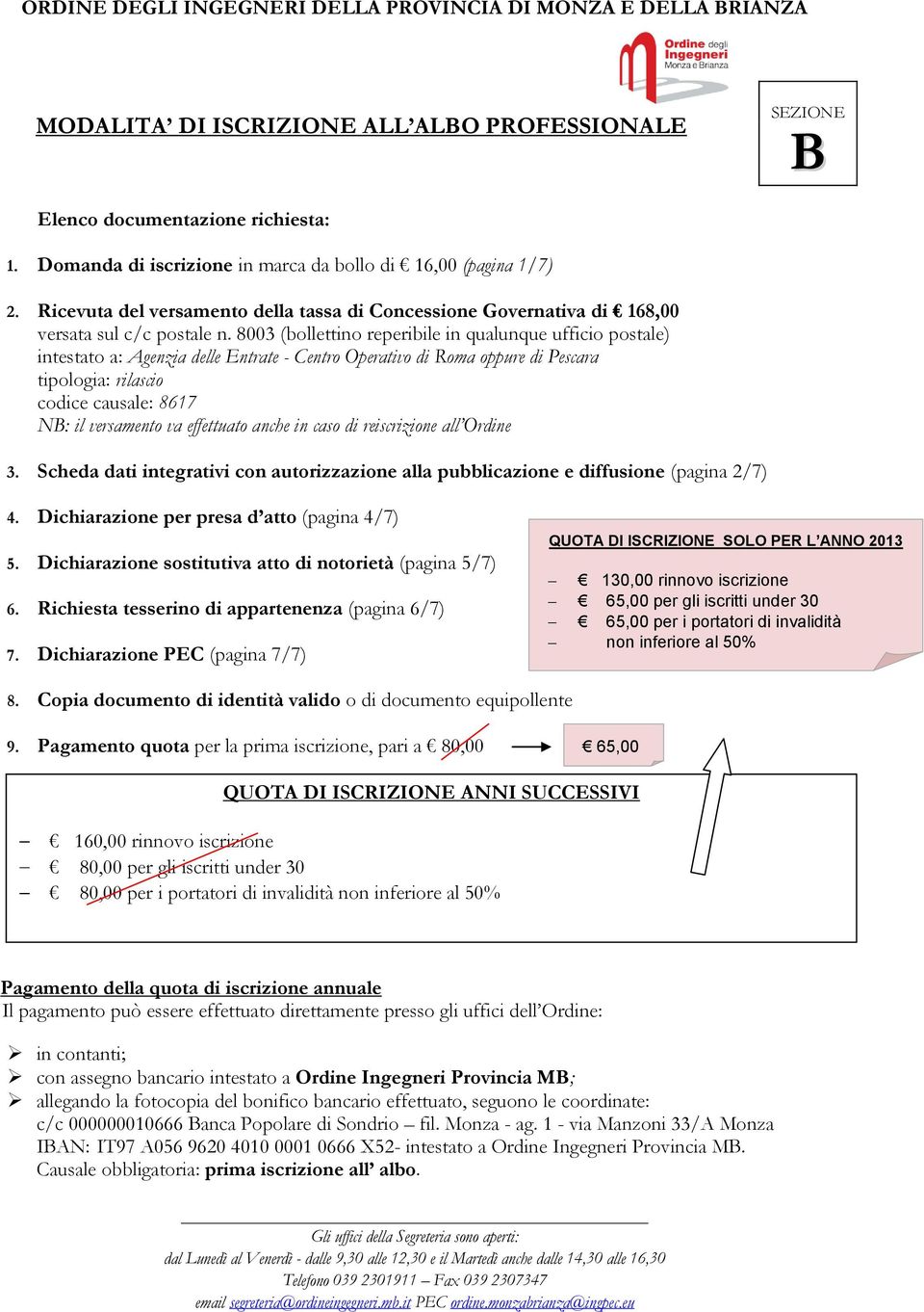 8003 (bollettino reperibile in qualunque ufficio postale) intestato a: Agenzia delle Entrate - Centro Operativo di Roma oppure di Pescara tipologia: rilascio codice causale: 8617 NB: il versamento va