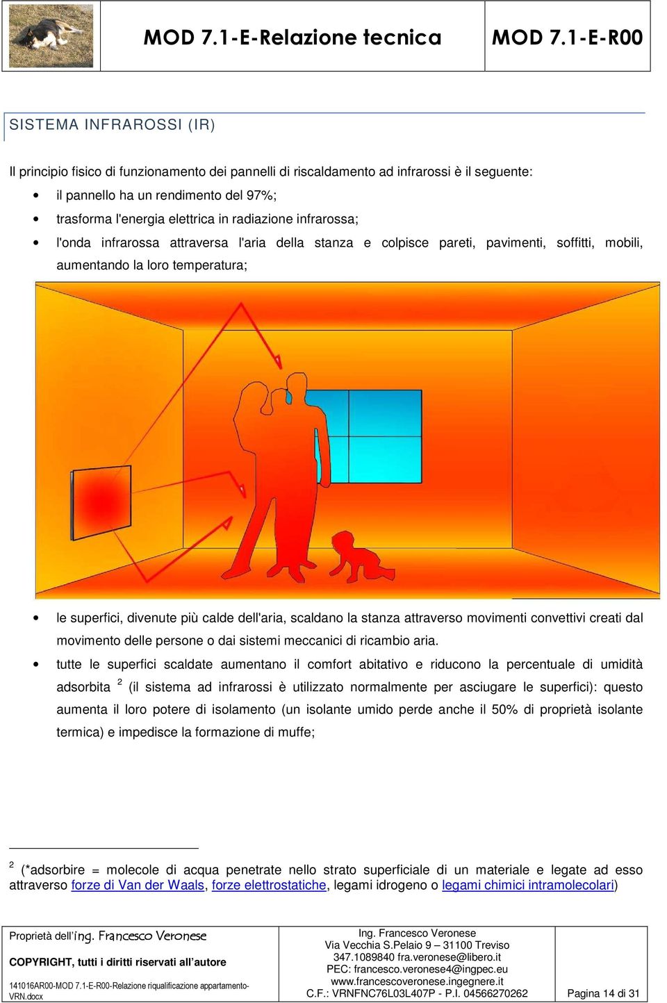 scaldano la stanza attraverso movimenti convettivi creati dal movimento delle persone o dai sistemi meccanici di ricambio aria.