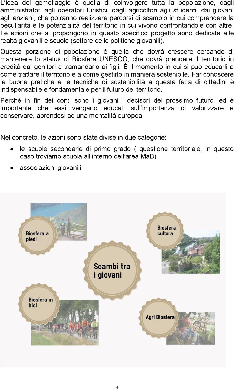 Le azioni che si propongono in questo specifico progetto sono dedicate alle realtà giovanili e scuole (settore delle politiche giovanili).