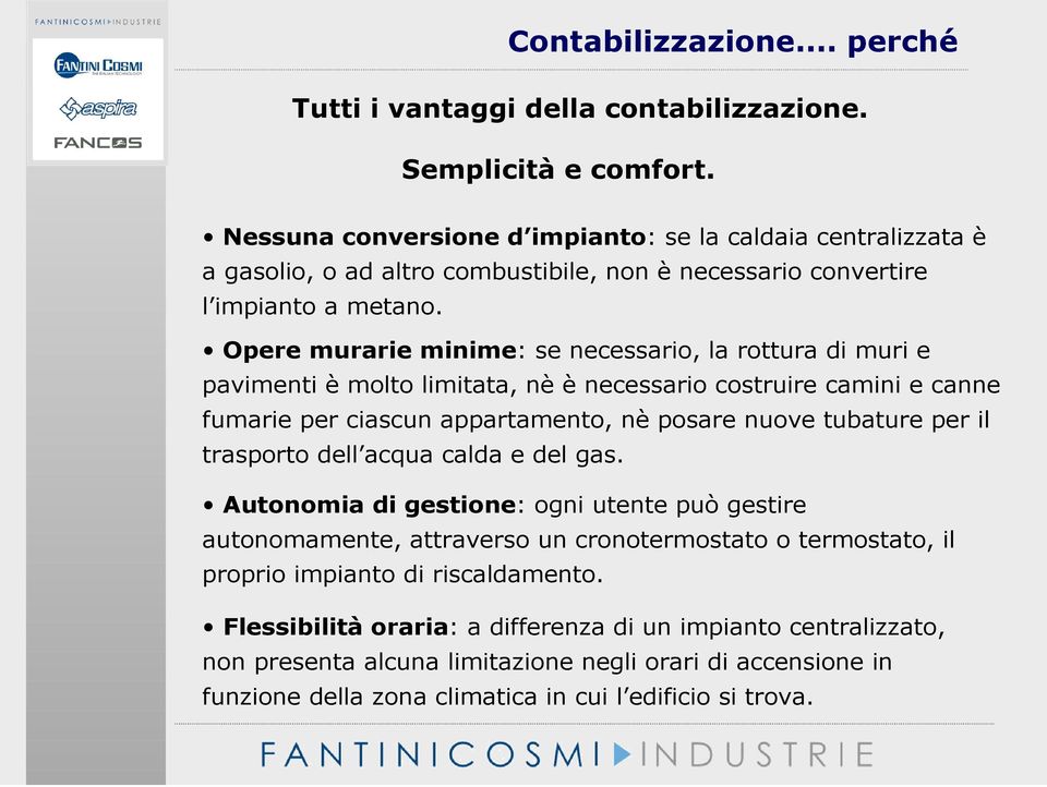 Opere murarie minime: se necessario, la rottura di muri e pavimenti è molto limitata, nè è necessario costruire camini e canne fumarie per ciascun appartamento, nè posare nuove tubature per il