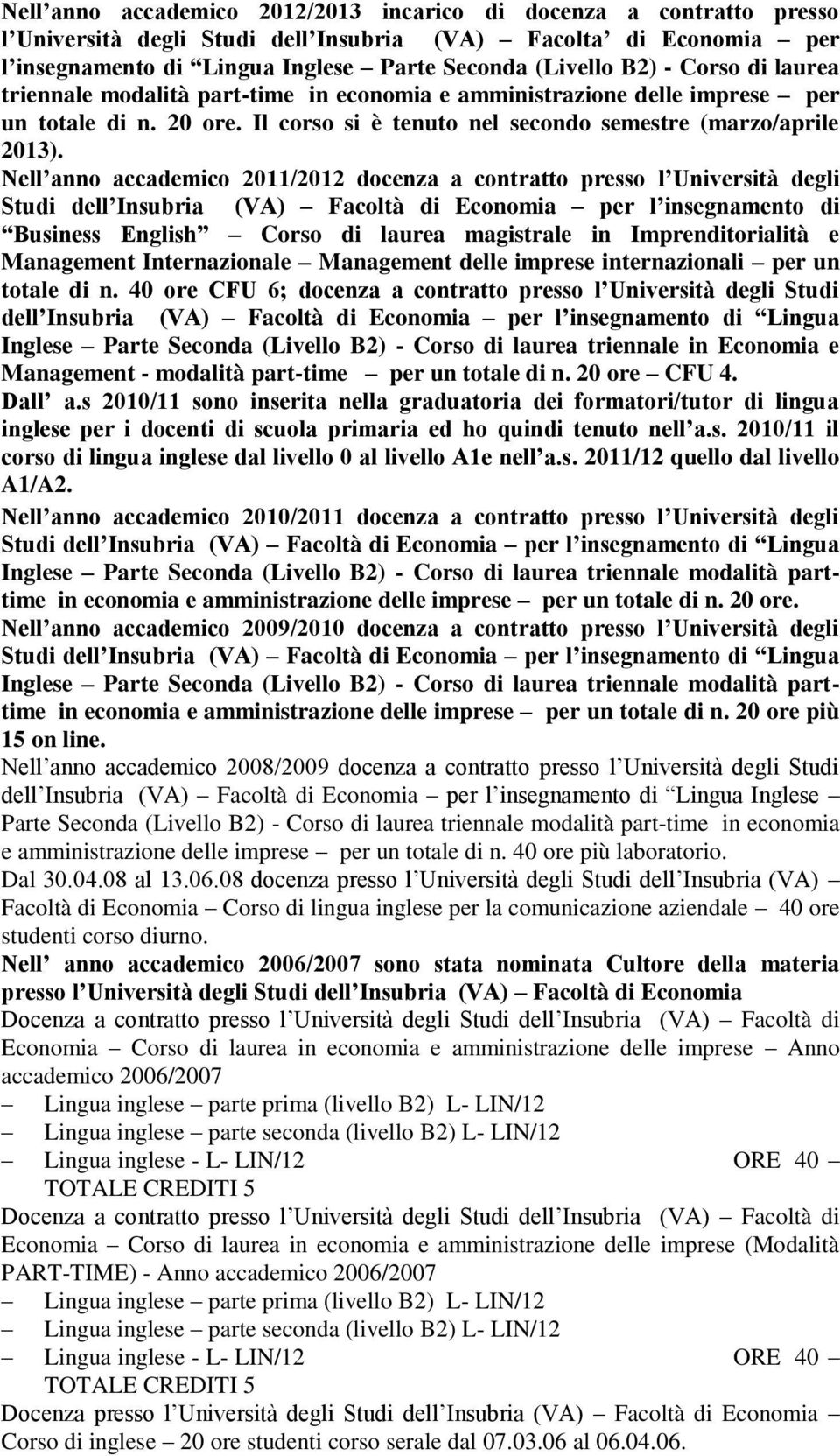 Nell anno accademico 2011/2012 docenza a contratto presso l Università degli Studi dell Insubria (VA) Facoltà di Economia per l insegnamento di Business English Corso di laurea magistrale in