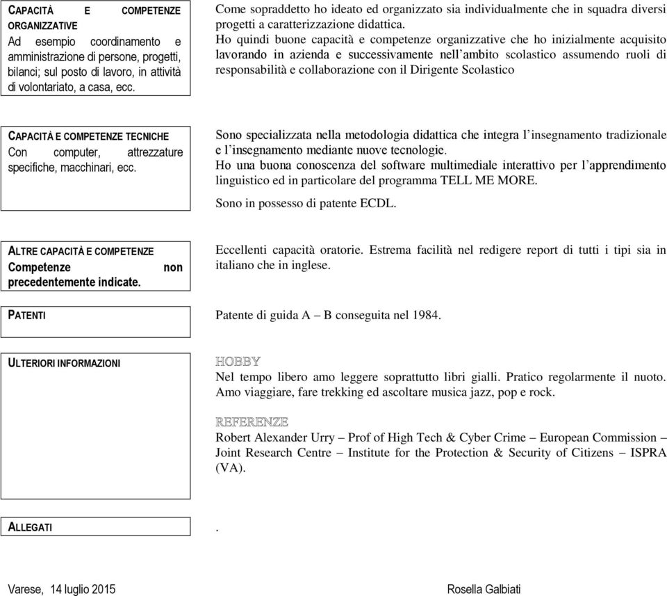 Ho quindi buone capacità e competenze organizzative che ho inizialmente acquisito lavorando in azienda e successivamente nell ambito scolastico assumendo ruoli di responsabilità e collaborazione con