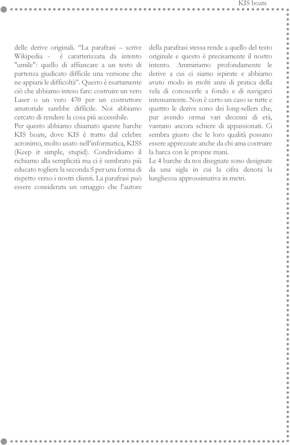 Questo è esattamente ciò che abbiamo inteso fare: costruire un vero Laser o un vero 470 per un costruttore amatoriale sarebbe difficile. Noi abbiamo cercato di rendere la cosa più accessibile.