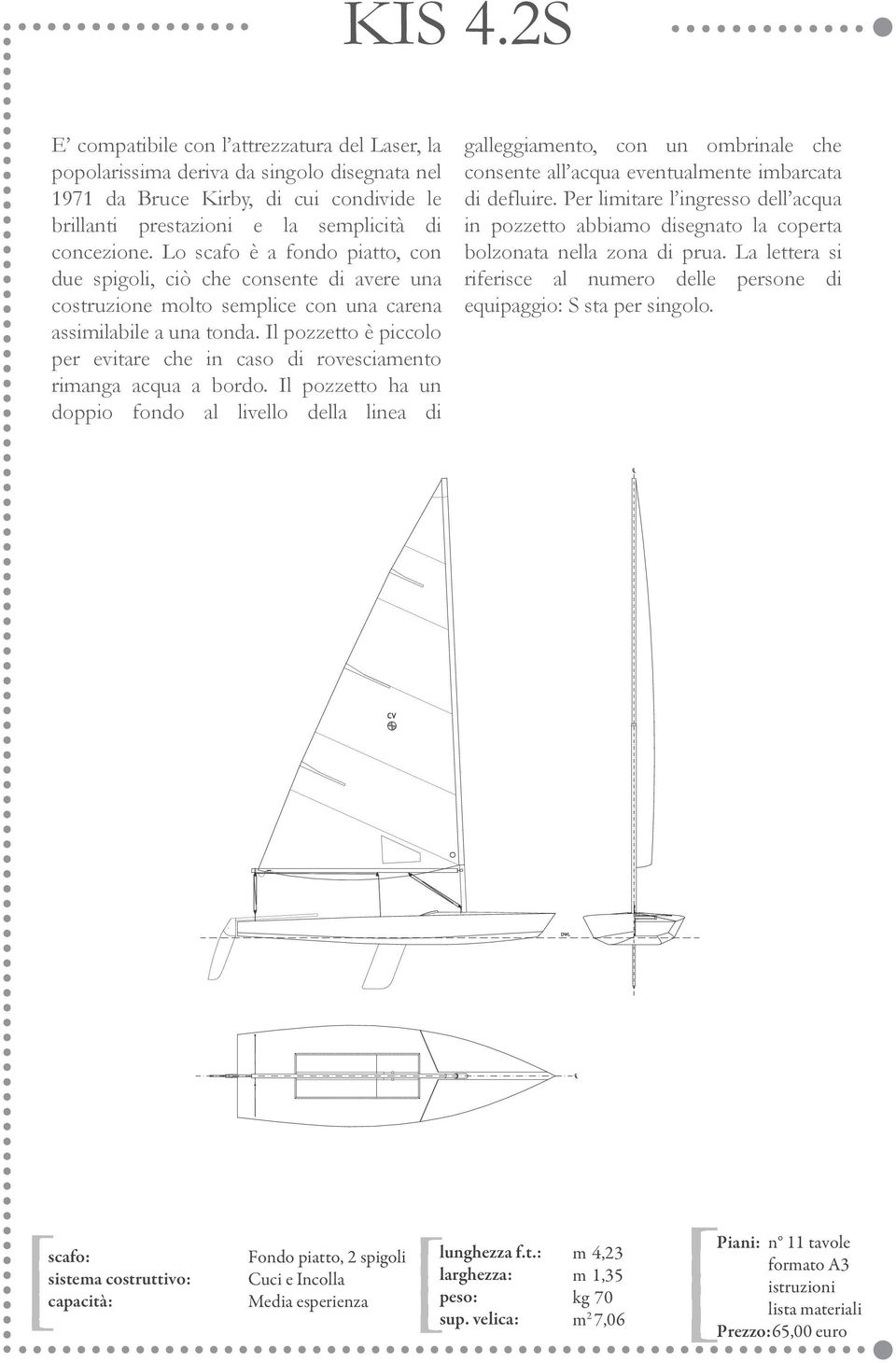 Il pozzetto è piccolo per evitare che in caso di rovesciamento rimanga acqua a bordo.