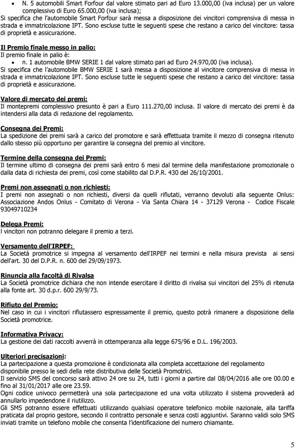 Sono escluse tutte le seguenti spese che restano a carico del vincitore: tassa di proprietà e assicurazione. Il Premio finale messo in palio: Il premio finale in palio è: n.