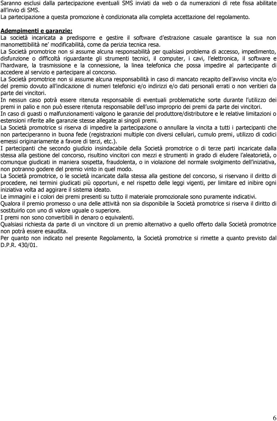 Adempimenti e garanzie: La società incaricata a predisporre e gestire il software d estrazione casuale garantisce la sua non manomettibilità ne modificabilità, come da perizia tecnica resa.