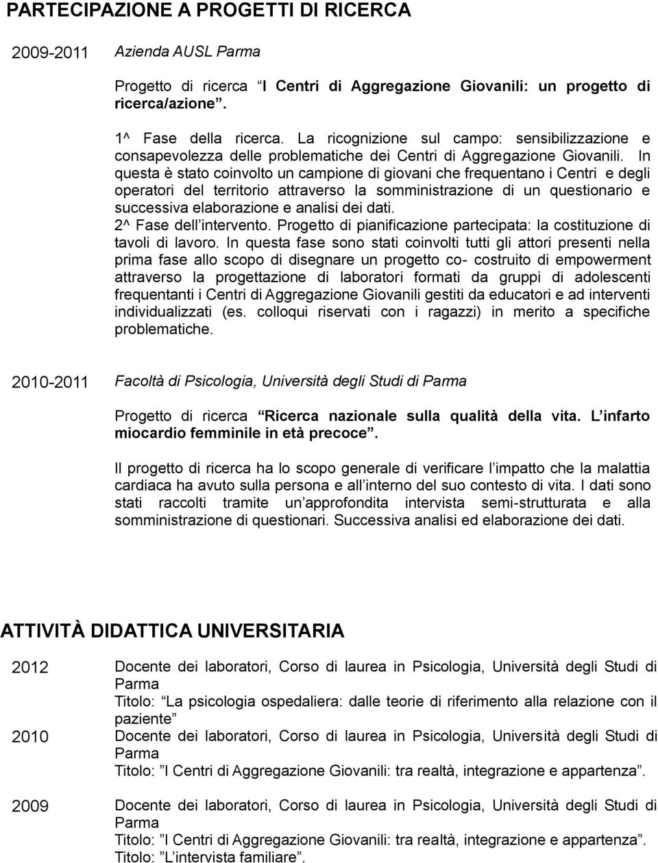 In questa è stato coinvolto un campione di giovani che frequentano i Centri e degli operatori del territorio attraverso la somministrazione di un questionario e successiva elaborazione e analisi dei