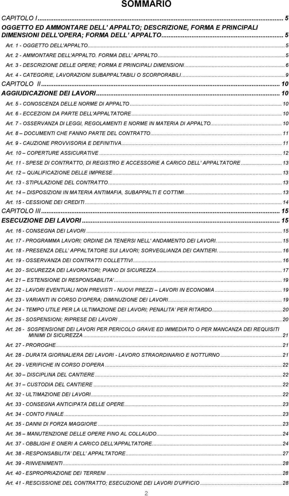 .. 10 Art. 5 - CONOSCENZA DELLE NORME DI APPALTO...10 Art. 6 - ECCEZIONI DA PARTE DELL'APPALTATORE...10 Art. 7 - OSSERVANZA Dl LEGGI, REGOLAMENTI E NORME IN MATERIA DI APPALTO...10 Art. 8 DOCUMENTI CHE FANNO PARTE DEL CONTRATTO.