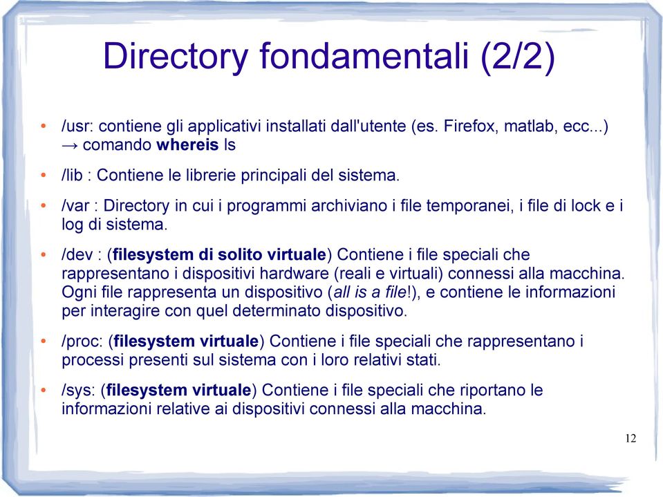 /dev : (filesystem di solito virtuale) Contiene i file speciali che rappresentano i dispositivi hardware (reali e virtuali) connessi alla macchina. Ogni file rappresenta un dispositivo (all is a file!