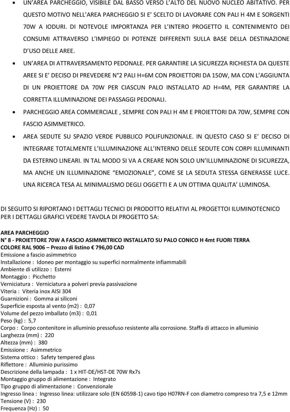 PER GARANTIRE LA SICUREZZA RICHIESTA DA QUESTE AREE SI E DECISO DI PREVEDERE N 2 PALI H=6M CON PROIETTORI DA 150W, MA CON L AGGIUNTA DI UN PROIETTORE DA 70W PER CIASCUN PALO INSTALLATO AD H=4M, PER