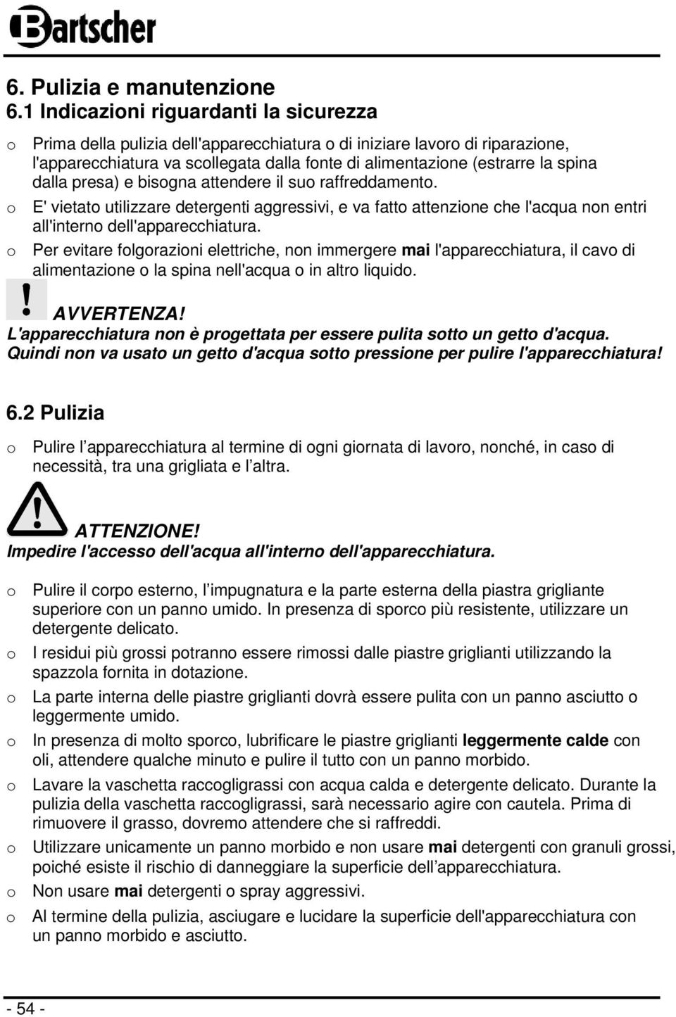 dalla presa) e bisogna attendere il suo raffreddamento. o E' vietato utilizzare detergenti aggressivi, e va fatto attenzione che l'acqua non entri all'interno dell'apparecchiatura.