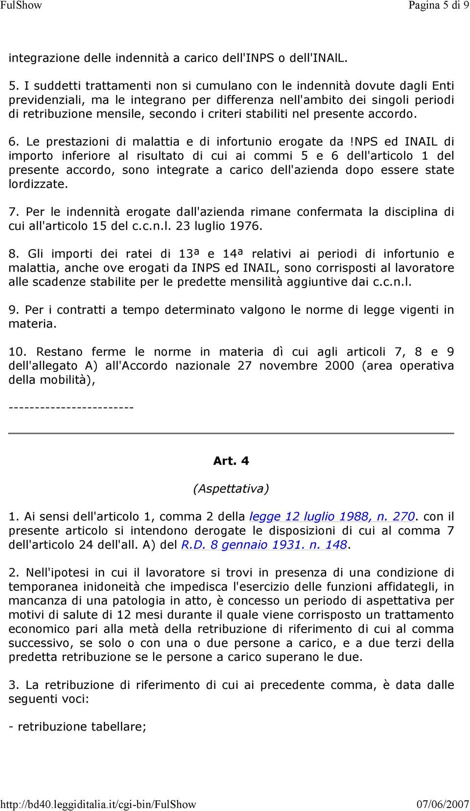 I suddetti trattamenti non si cumulano con le indennità dovute dagli Enti previdenziali, ma le integrano per differenza nell'ambito dei singoli periodi di retribuzione mensile, secondo i criteri