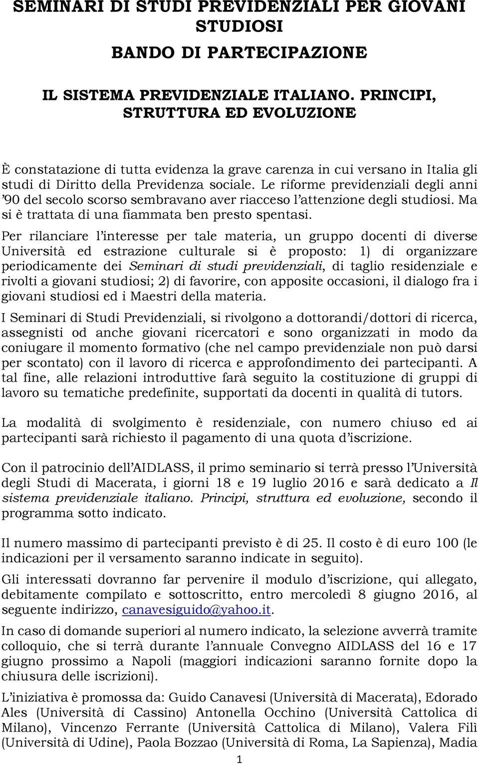 Le riforme previdenziali degli anni 90 del secolo scorso sembravano aver riacceso l attenzione degli studiosi. Ma si è trattata di una fiammata ben presto spentasi.