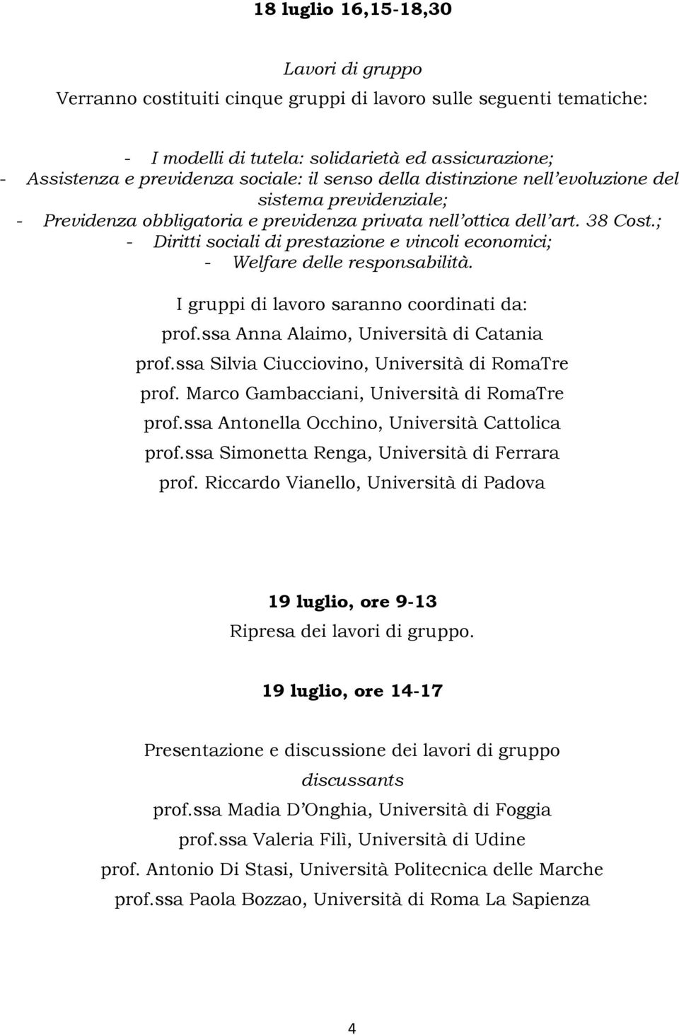 ; - Diritti sociali di prestazione e vincoli economici; - Welfare delle responsabilità. I gruppi di lavoro saranno coordinati da: prof.ssa Anna Alaimo, Università di Catania prof.