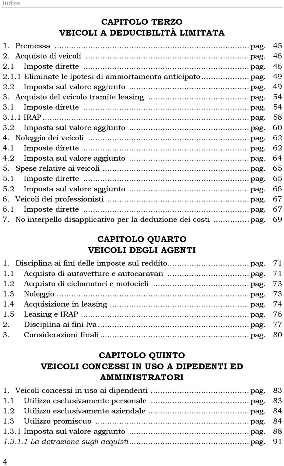 Noleggio dei veicoli... pag. 62 4.1 Imposte dirette... pag. 62 4.2 Imposta sul valore aggiunto... pag. 64 5. Spese relative ai veicoli... pag. 65 5.1 Imposte dirette... pag. 65 5.2 Imposta sul valore aggiunto... pag. 66 6.