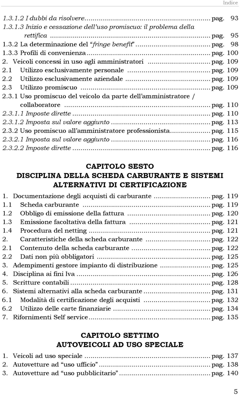 Utilizzo promiscuo... pag. 109 2.3.1 Uso promiscuo del veicolo da parte dell amministratore / collaboratore... pag. 110 2.3.1.1 Imposte dirette... pag. 110 2.3.1.2 Imposta sul valore aggiunto... pag. 113 2.