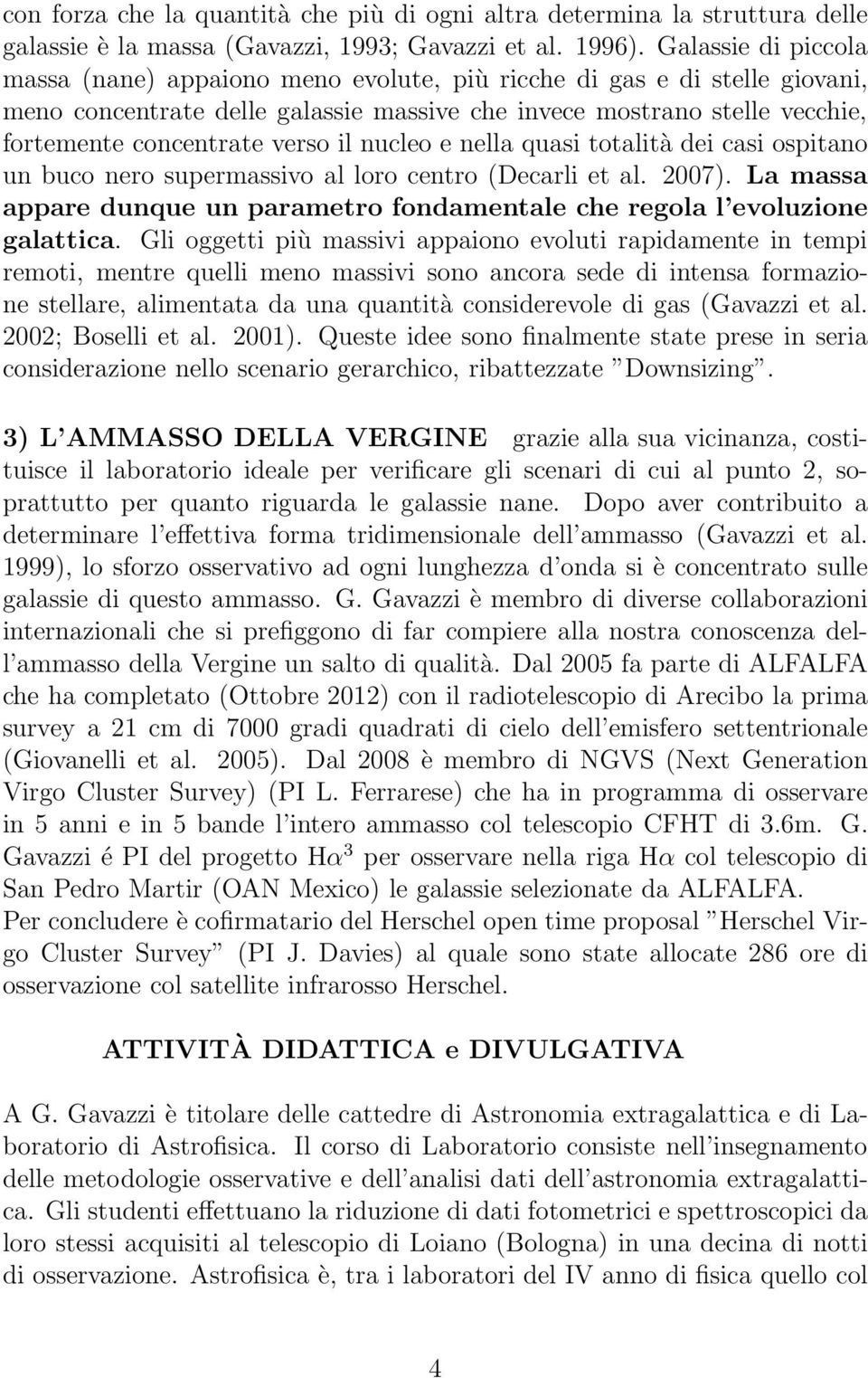 il nucleo e nella quasi totalità dei casi ospitano un buco nero supermassivo al loro centro (Decarli et al. 2007). La massa appare dunque un parametro fondamentale che regola l evoluzione galattica.