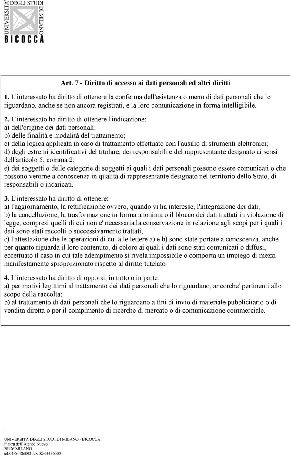 L'interessato ha diritto di ottenere l'indicazione: a) dell'origine dei dati personali; b) delle finalità e modalità del trattamento; c) della logica applicata in caso di trattamento effettuato con