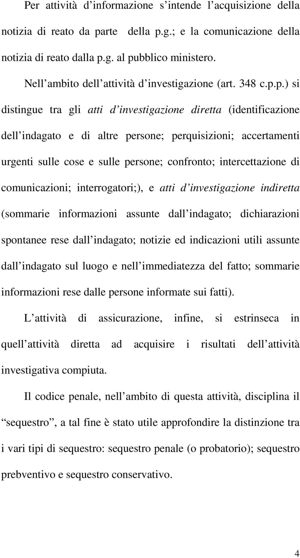 p.) si distingue tra gli atti d investigazione diretta (identificazione dell indagato e di altre persone; perquisizioni; accertamenti urgenti sulle cose e sulle persone; confronto; intercettazione di