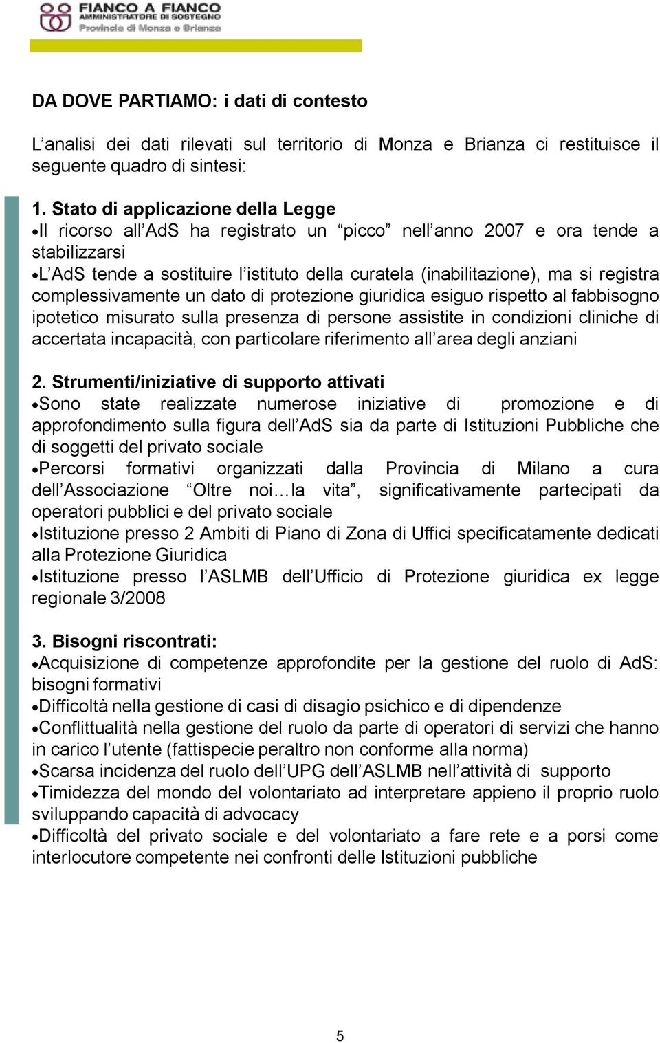 registra complessivamente un dato di protezione giuridica esiguo rispetto al fabbisogno ipotetico misurato sulla presenza di persone assistite in condizioni cliniche di accertata incapacità, con