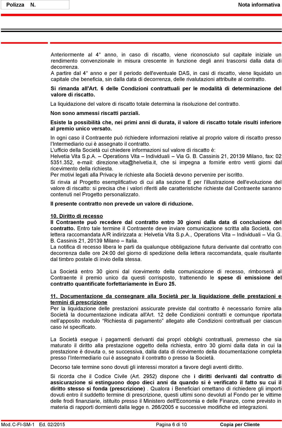 A partire dal 4 anno e per il periodo dell'eventuale DAS, in casi di riscatto, viene liquidato un capitale che beneficia, sin dalla data di decorrenza, delle rivalutazioni attribuite al contratto.