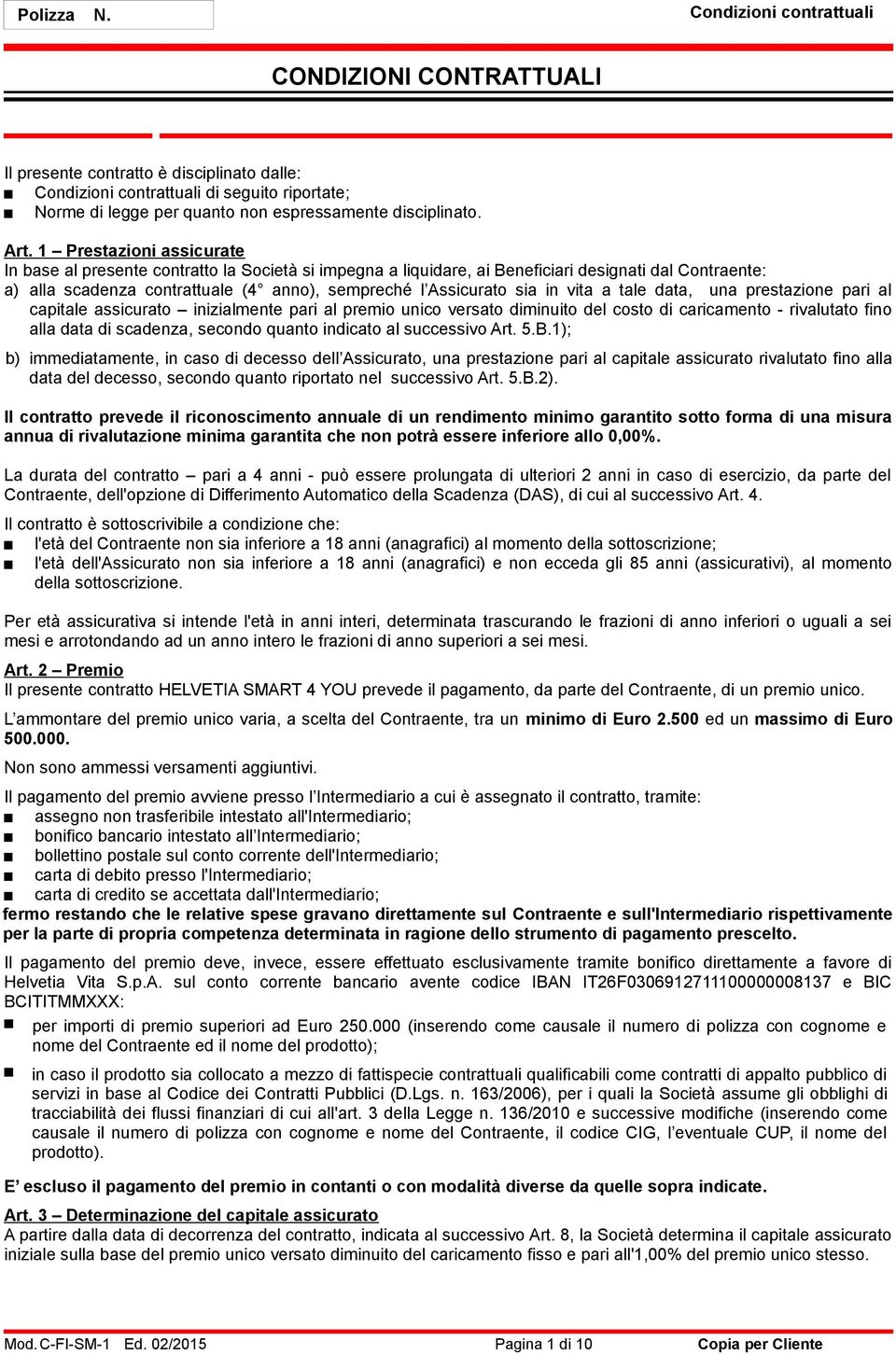 in vita a tale data, una prestazione pari al capitale assicurato inizialmente pari al premio unico versato diminuito del costo di caricamento - rivalutato fino alla data di scadenza, secondo quanto