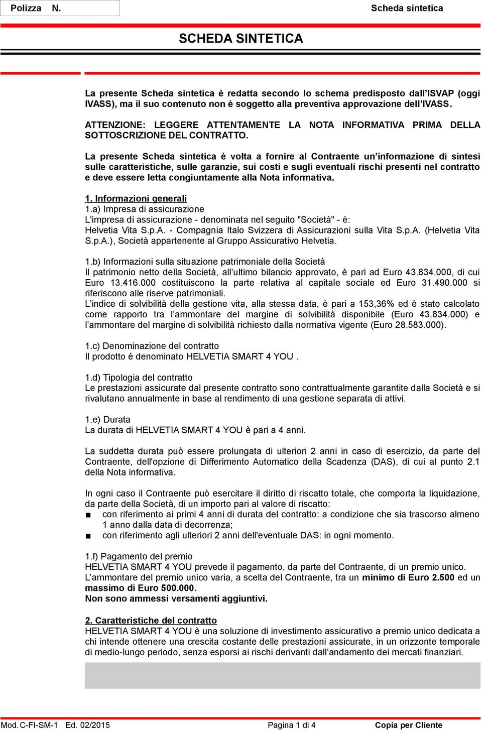 La presente Scheda sintetica è volta a fornire al Contraente un informazione di sintesi sulle caratteristiche, sulle garanzie, sui costi e sugli eventuali rischi presenti nel contratto e deve essere