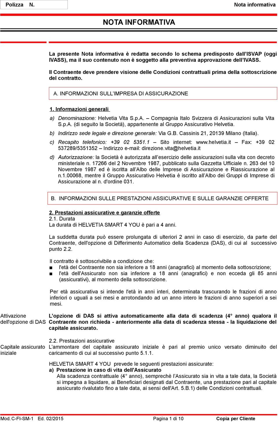 Informazioni generali a) Denominazione: Helvetia Vita S.p.A. Compagnia Italo Svizzera di Assicurazioni sulla Vita S.p.A. (di seguito la Società), appartenente al Gruppo Assicurativo Helvetia.