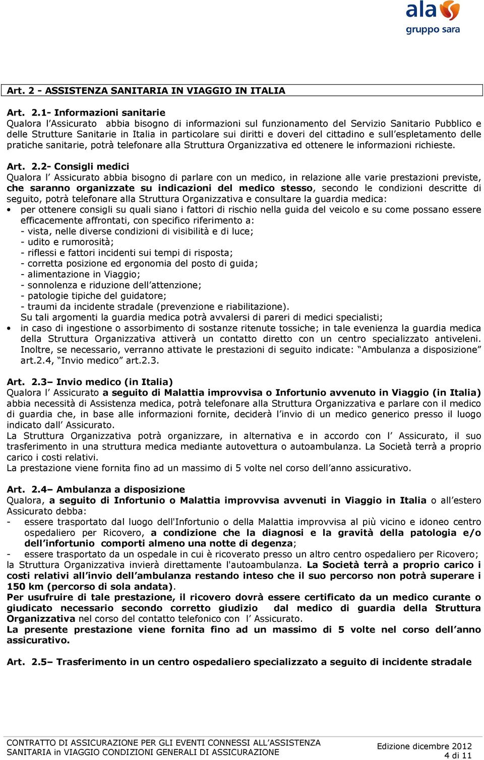 1- Informazioni sanitarie Qualora l Assicurato abbia bisogno di informazioni sul funzionamento del Servizio Sanitario Pubblico e delle Strutture Sanitarie in Italia in particolare sui diritti e