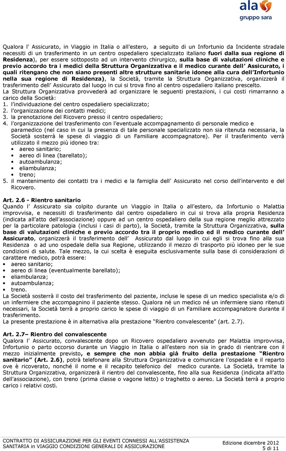 Assicurato, i quali ritengano che non siano presenti altre strutture sanitarie idonee alla cura dell Infortunio nella sua regione di Residenza), la Società, tramite la Struttura Organizzativa,