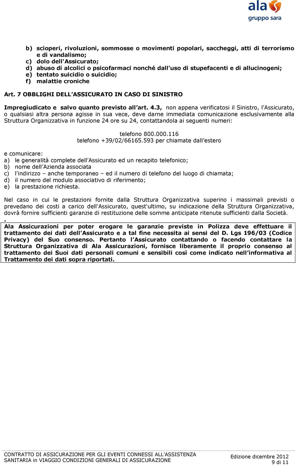 3, non appena verificatosi il Sinistro, l Assicurato, o qualsiasi altra persona agisse in sua vece, deve darne immediata comunicazione esclusivamente alla Struttura Organizzativa in funzione 24 ore