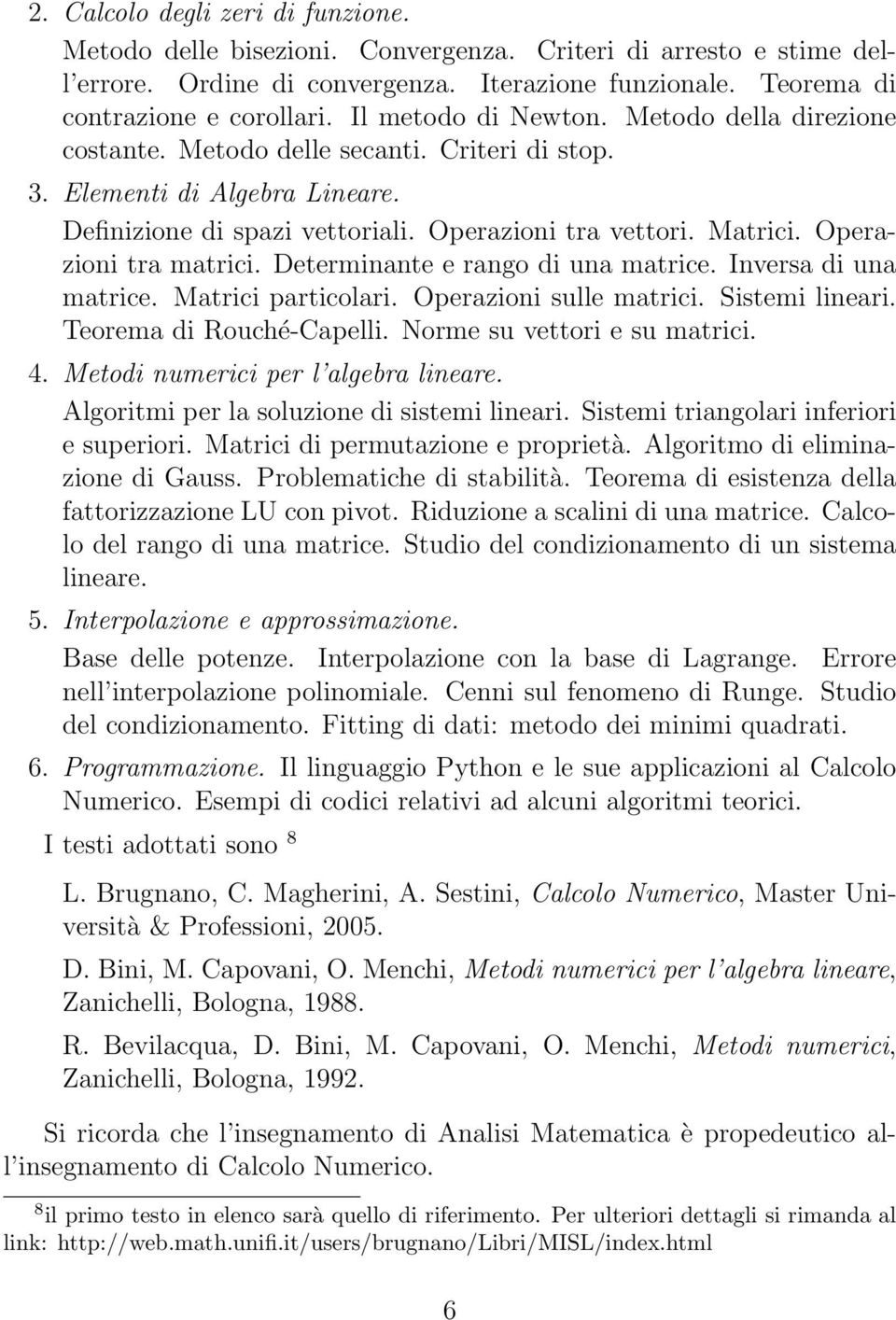 Operazioni tra matrici. Determinante e rango di una matrice. Inversa di una matrice. Matrici particolari. Operazioni sulle matrici. Sistemi lineari. Teorema di Rouché-Capelli.