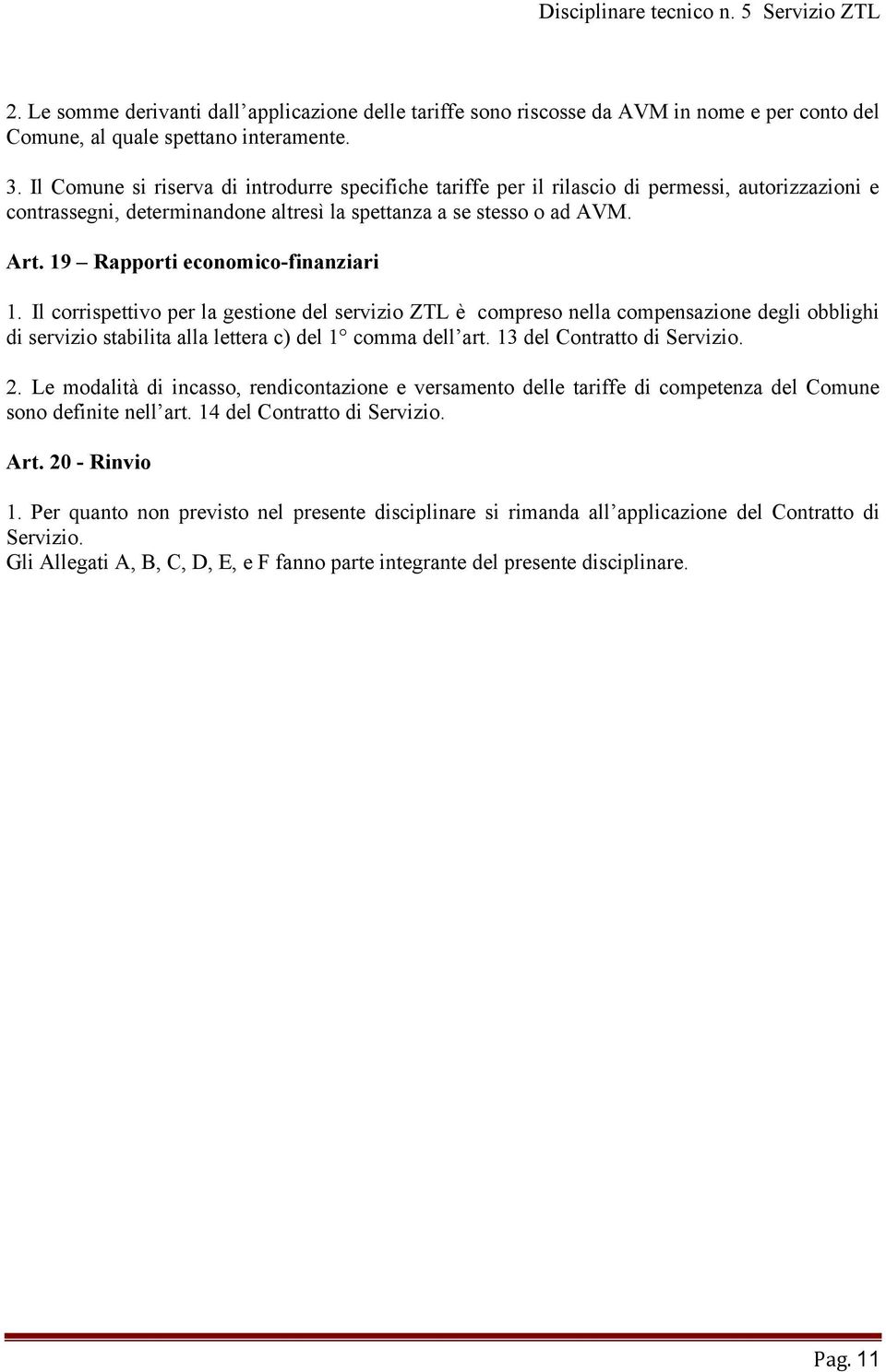 19 Rapporti economico-finanziari 1. Il corrispettivo per la gestione del servizio ZTL è compreso nella compensazione degli obblighi di servizio stabilita alla lettera c) del 1 comma dell art.