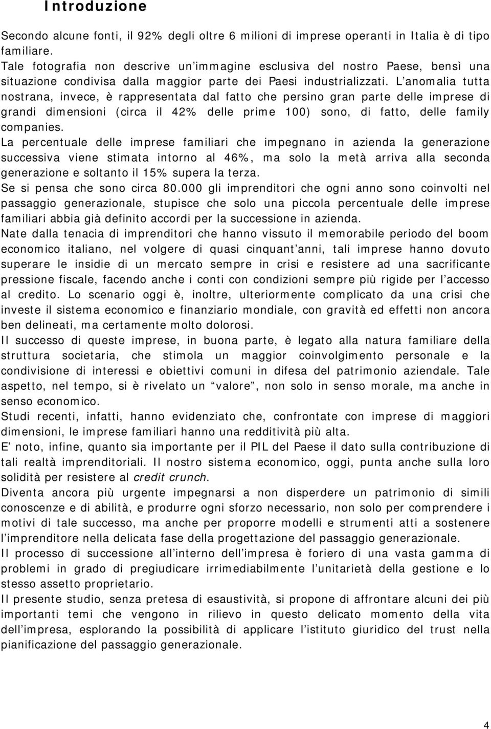 L anomalia tutta nostrana, invece, è rappresentata dal fatto che persino gran parte delle imprese di grandi dimensioni (circa il 42% delle prime 100) sono, di fatto, delle family companies.