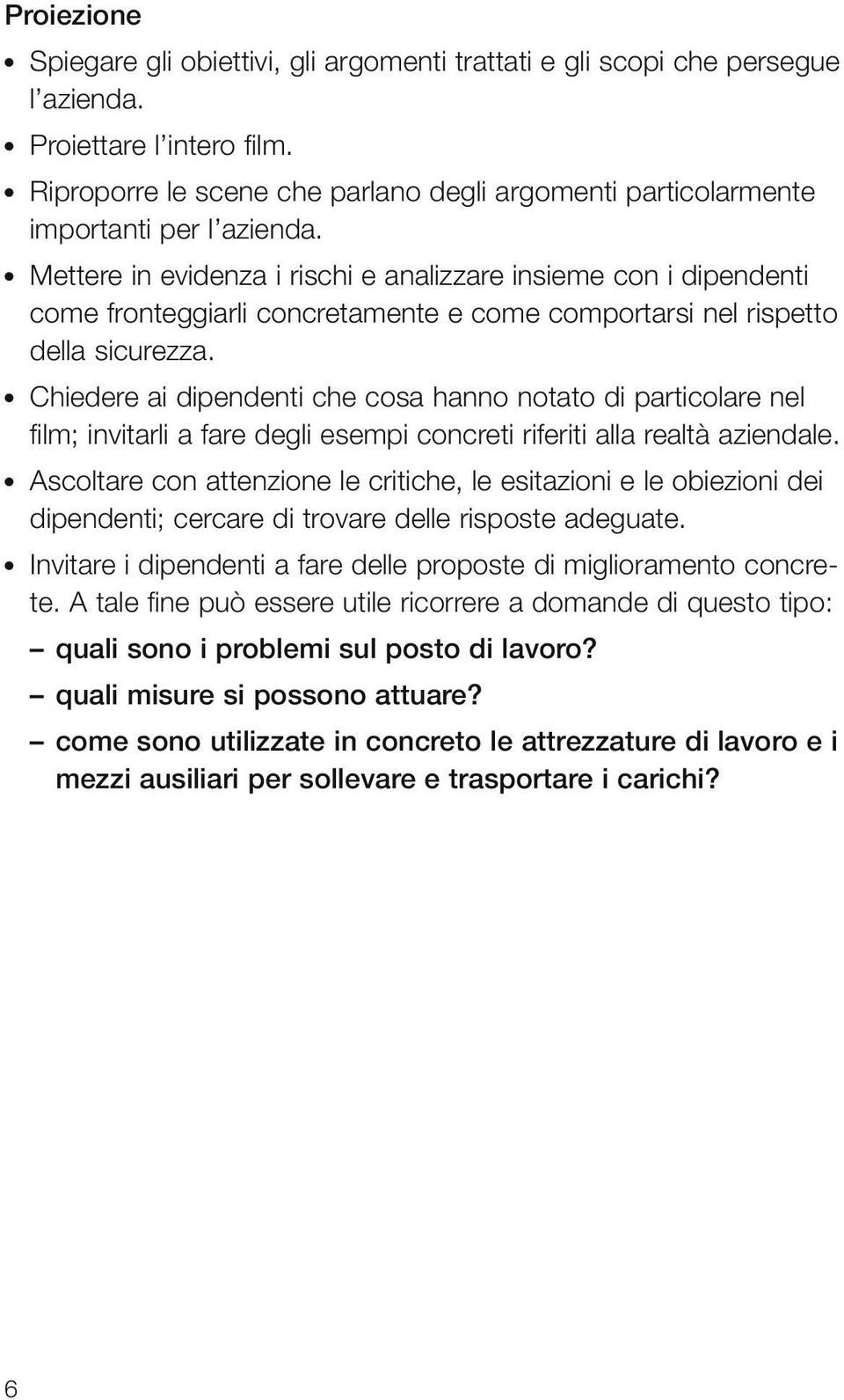 Mettere in evidenza i rischi e analizzare insieme con i dipendenti come fronteggiarli concretamente e come comportarsi nel rispetto della sicurezza.