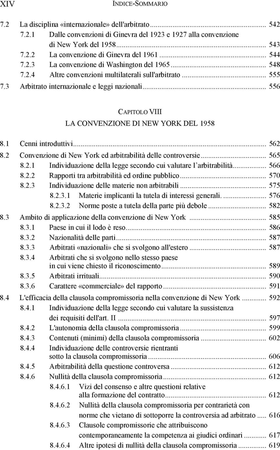 .. 556 CAPITOLO VIII LA CONVENZIONE DI NEW YORK DEL 1958 8.1 Cenni introduttivi... 562 8.2 Convenzione di New York ed arbitrabilità delle controversie... 565 8.2.1 Individuazione della legge secondo cui valutare l arbitrabilità.