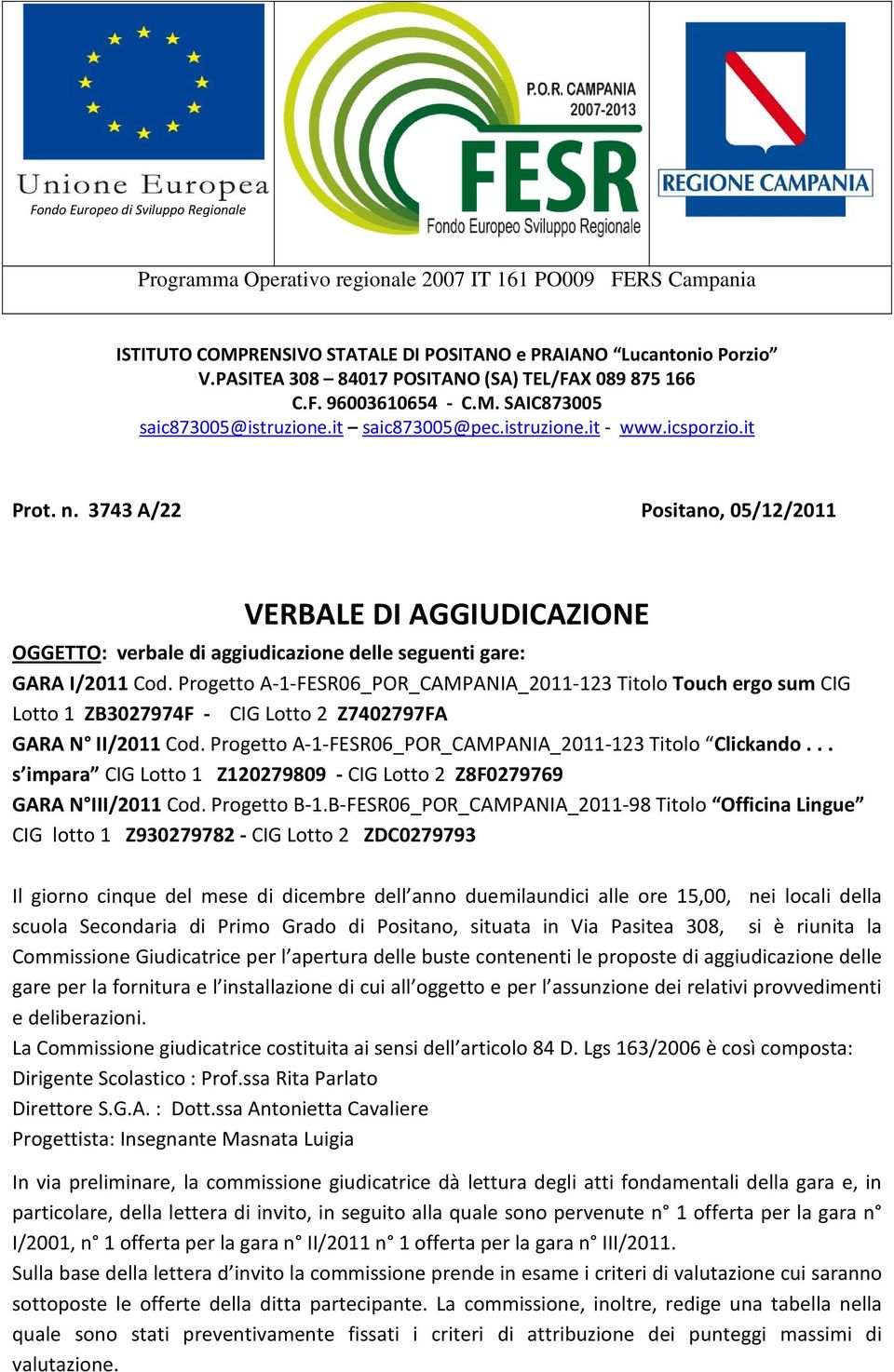 3743 A/22 Positano, 05/12/2011 VERBALE DI AGGIUDICAZIONE OGGETTO: verbale di aggiudicazione delle seguenti gare: GARA I/2011 Cod.