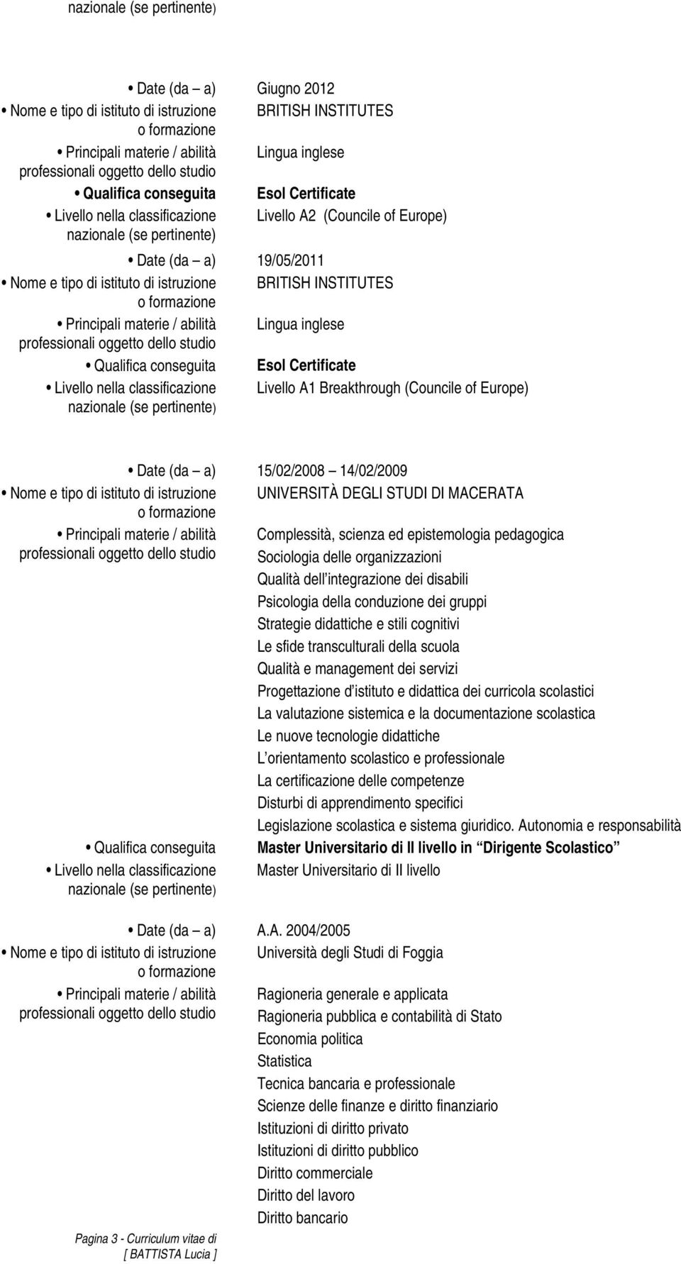 Europe) Date (da a) 15/02/2008 14/02/2009 Nome e tipo di istituto di istruzione UNIVERSITÀ DEGLI STUDI DI MACERATA Principali materie / abilità Complessità, scienza ed epistemologia pedagogica