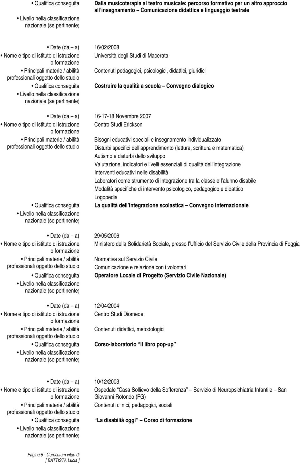 scuola Convegno dialogico Date (da a) 16-17-18 Novembre 2007 Nome e tipo di istituto di istruzione Centro Studi Erickson Principali materie / abilità Bisogni educativi speciali e insegnamento