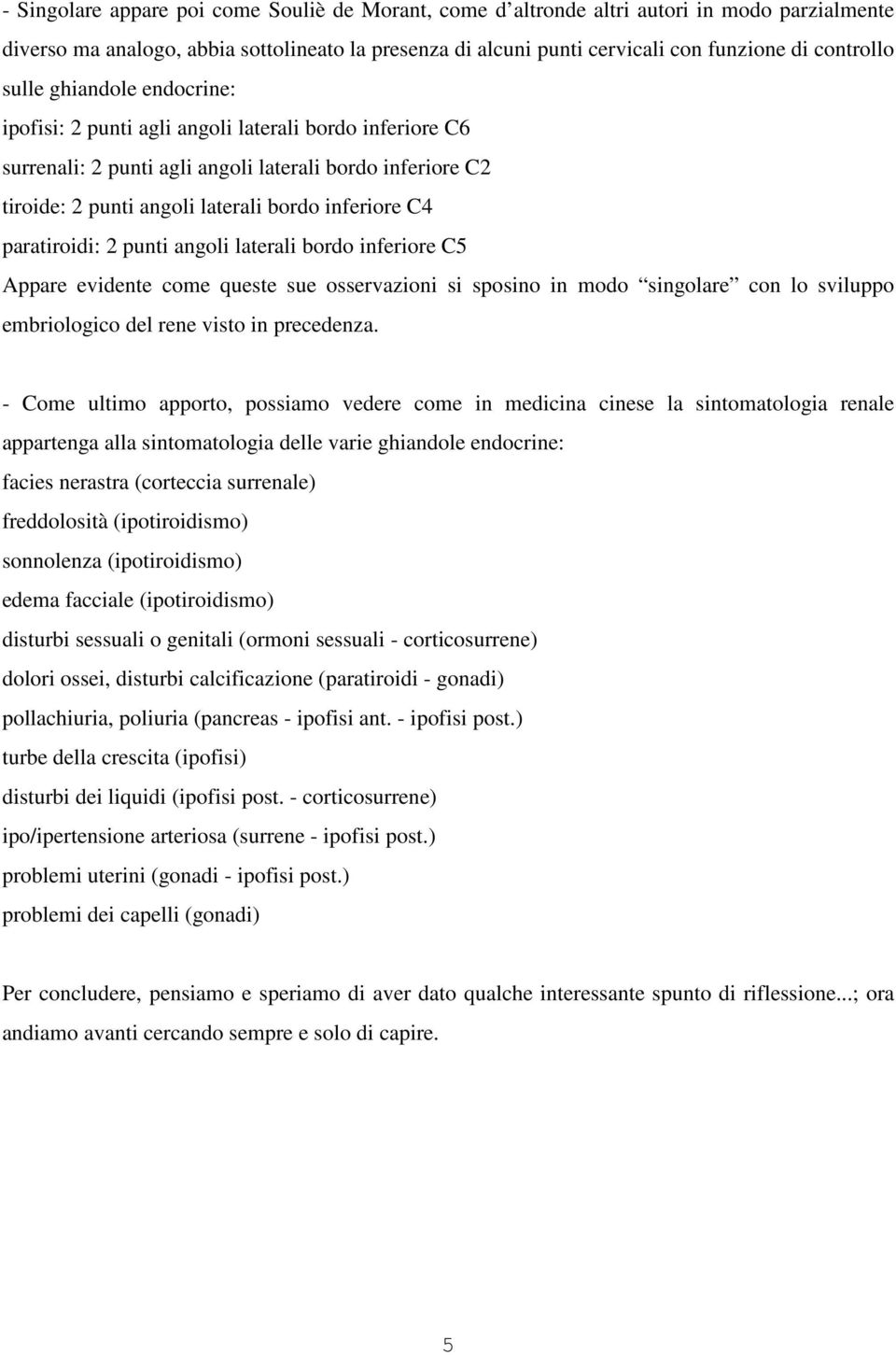 paratiroidi: 2 punti angoli laterali bordo inferiore C5 Appare evidente come queste sue osservazioni si sposino in modo singolare con lo sviluppo embriologico del rene visto in precedenza.