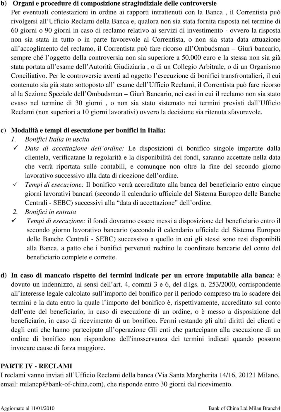 parte favorevole al Correntista, o non sia stata data attuazione all accoglimento del reclamo, il Correntista può fare ricorso all Ombudsman Giurì bancario, sempre ché l oggetto della controversia