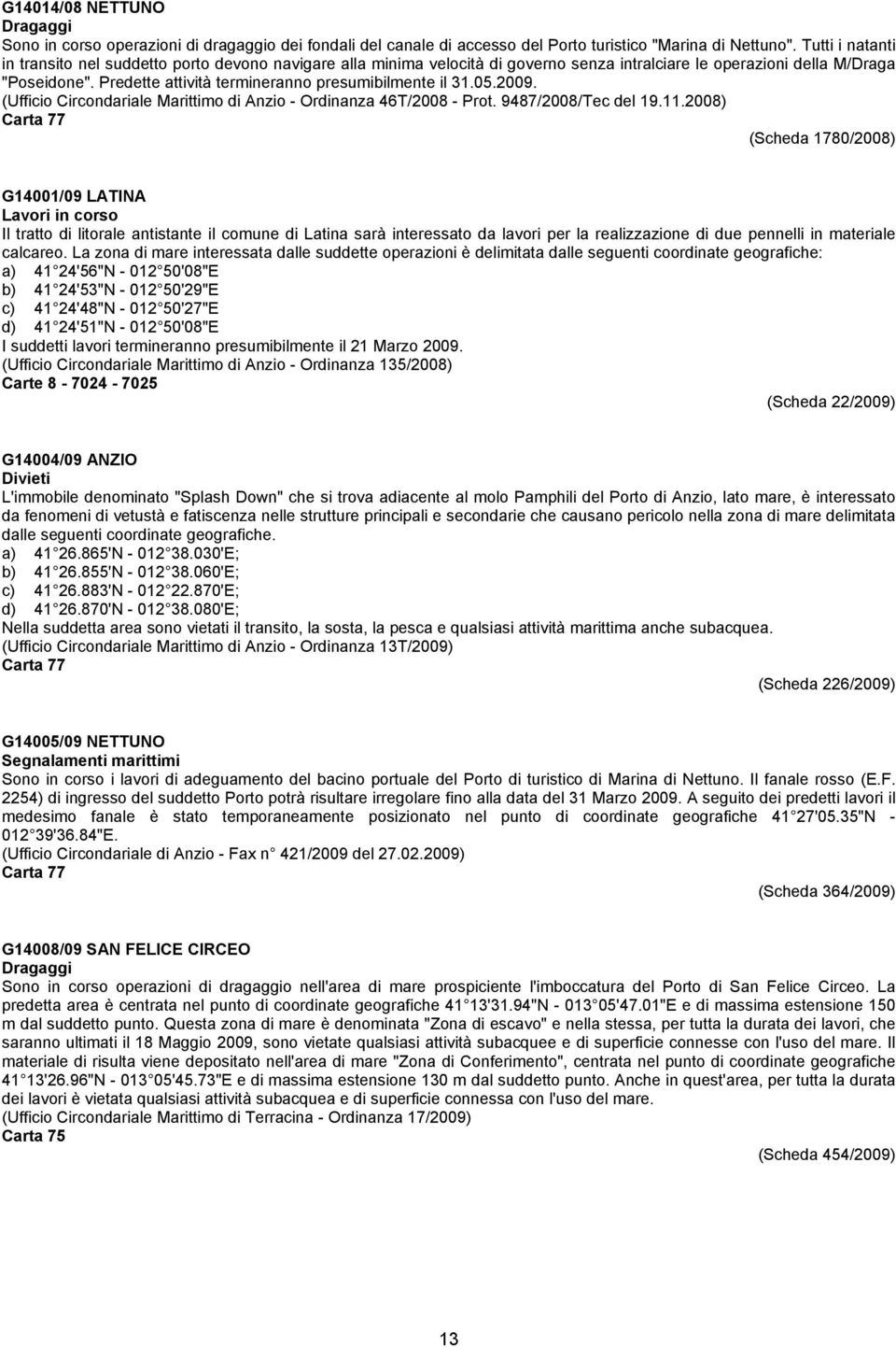 Predette attività termineranno presumibilmente il 31.05.2009. (Ufficio Circondariale Marittimo di Anzio - Ordinanza 46T/2008 - Prot. 9487/2008/Tec del 19.11.
