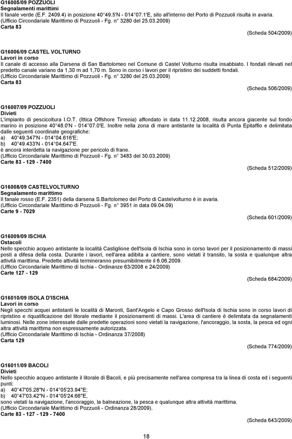 2009) Carta 83 (Scheda 504/2009) G16006/09 CASTEL VOLTURNO Il canale di accesso alla Darsena di San Bartolomeo nel Comune di Castel Volturno risulta insabbiato.