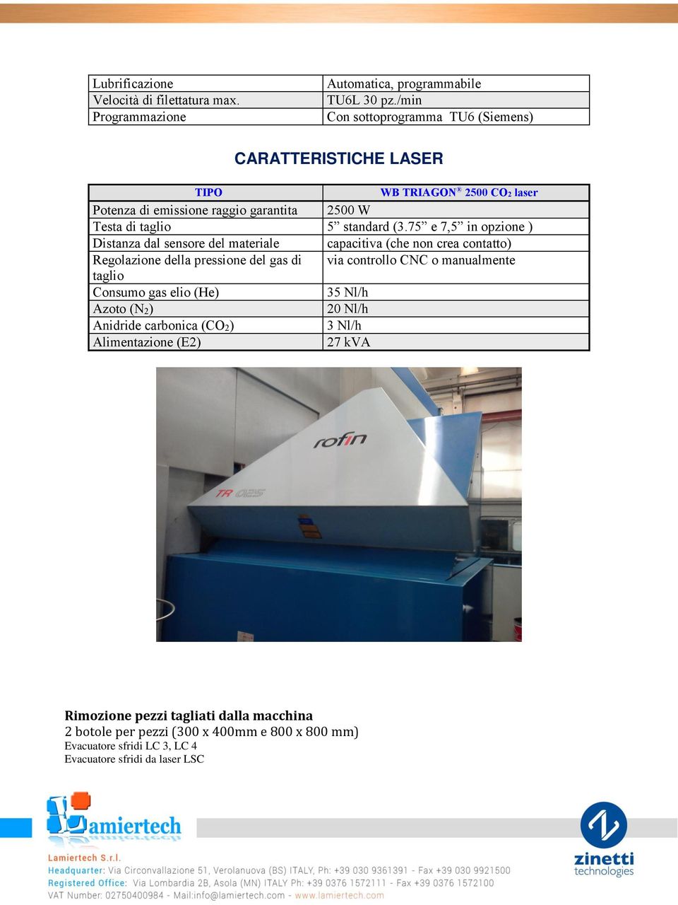 75 e 7,5 in opzione ) Distanza dal sensore del materiale capacitiva (che non crea contatto) Regolazione della pressione del gas di via controllo CNC o manualmente taglio