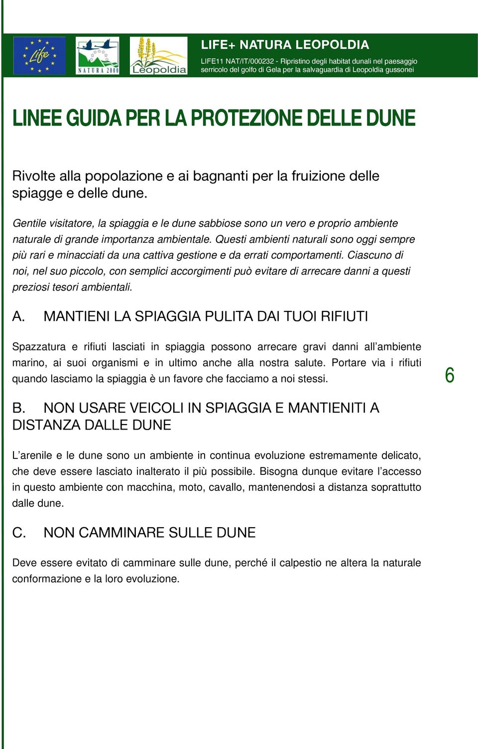 Questi ambienti naturali sono oggi sempre più rari e minacciati da una cattiva gestione e da errati comportamenti.