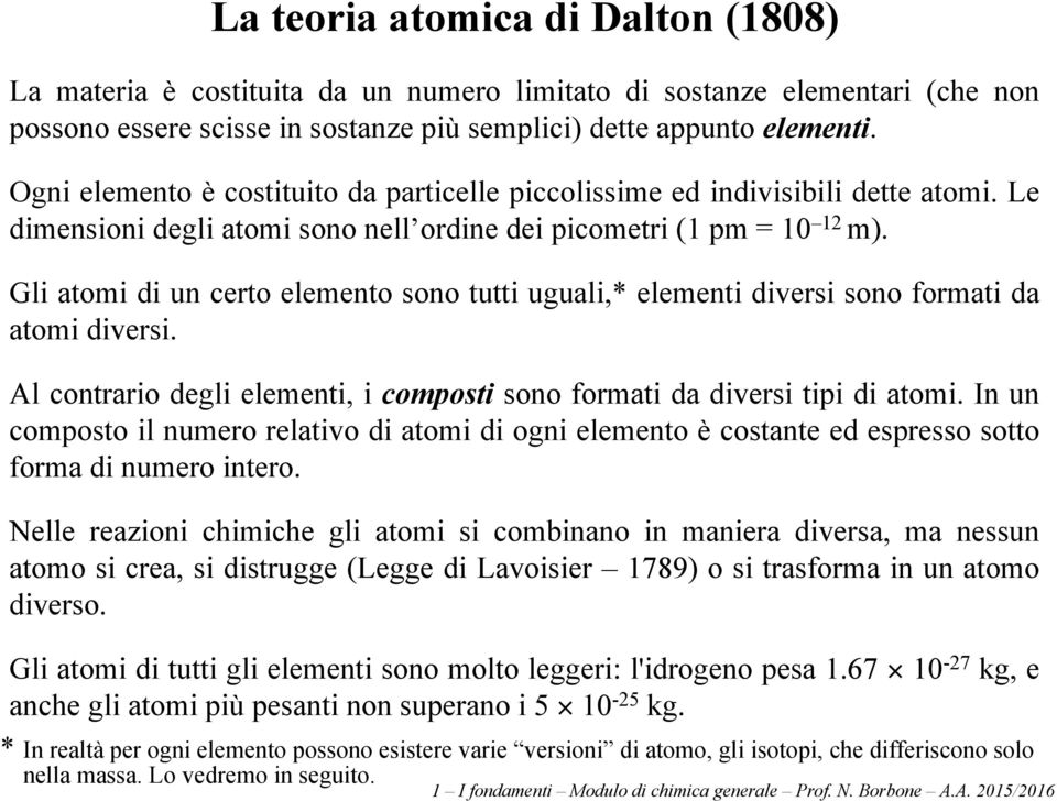 Gli atomi di un certo elemento sono tutti uguali,* elementi diversi sono formati da atomi diversi. Al contrario degli elementi, i composti sono formati da diversi tipi di atomi.