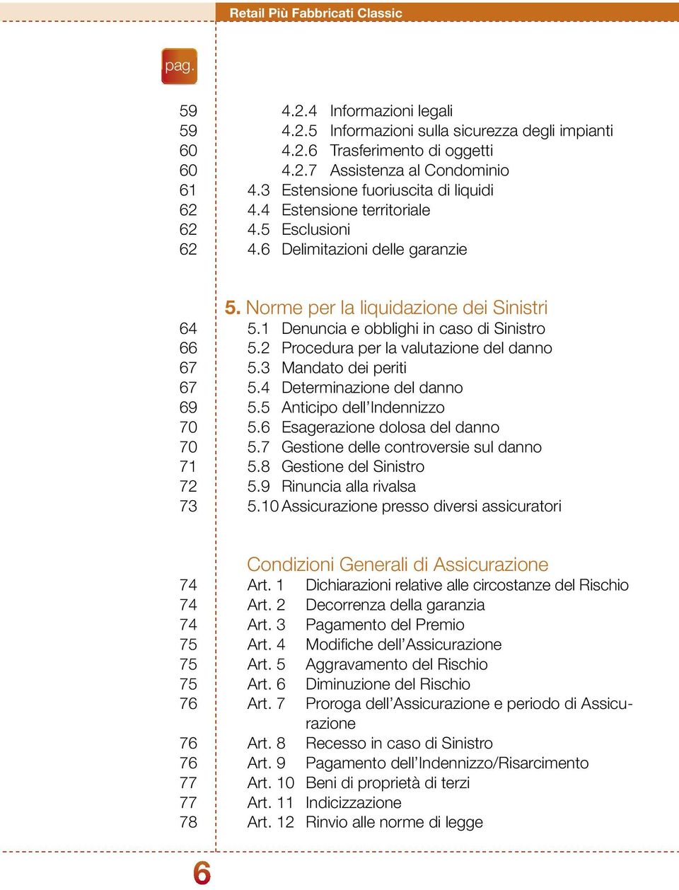 Norme per la liquidazione dei Sinistri 5.1 Denuncia e obblighi in caso di Sinistro 5.2 Procedura per la valutazione del danno 5.3 Mandato dei periti 5.4 Determinazione del danno 5.