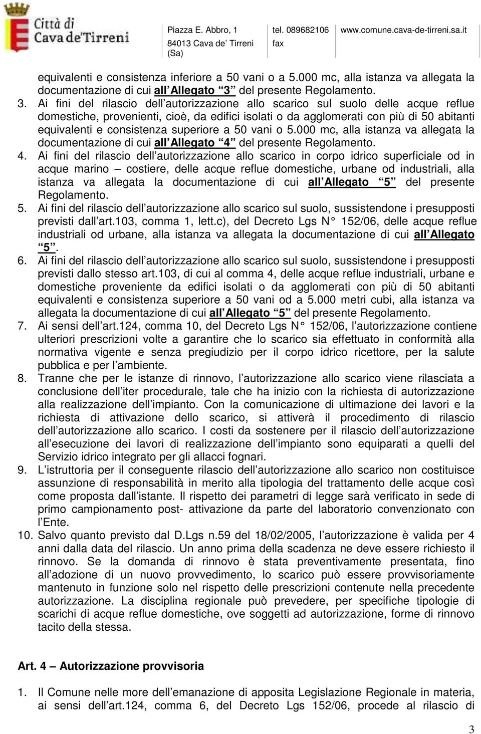 Ai fini del rilascio dell autorizzazione allo scarico sul suolo delle acque reflue domestiche, provenienti, cioè, da edifici isolati o da agglomerati con più di 50 abitanti equivalenti e consistenza